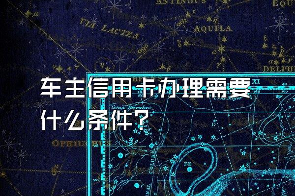 车主信用卡办理需要什么条件？