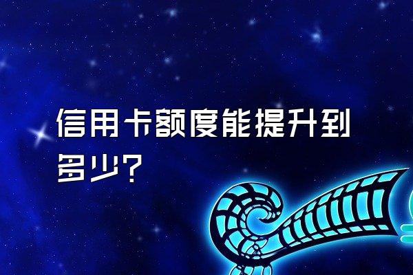 信用卡额度能提升到多少？