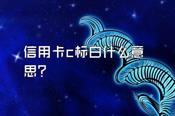 信用卡c标白什么意思？
