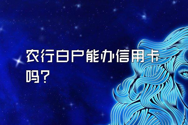 农行白户能办信用卡吗？