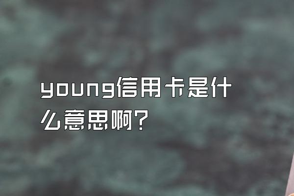 young信用卡是什么意思啊？