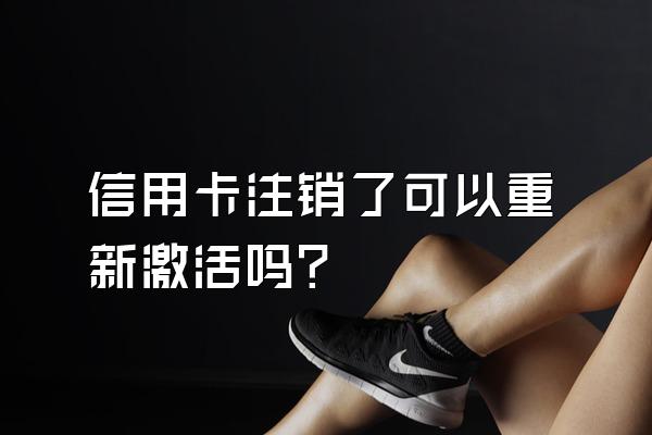 信用卡注销了可以重新激活吗？