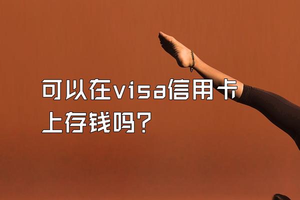 可以在visa信用卡上存钱吗？