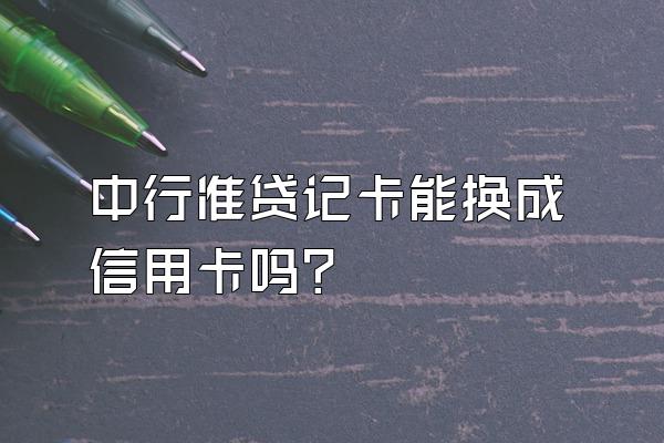中行准贷记卡能换成信用卡吗？