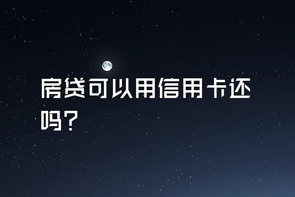 房贷可以用信用卡还吗？