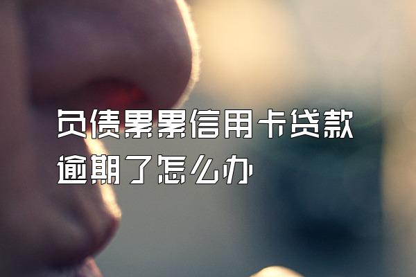 负债累累信用卡贷款逾期了怎么办