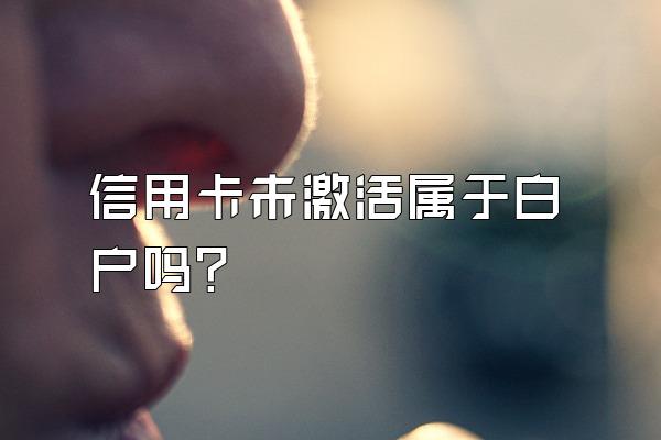 信用卡未激活属于白户吗？