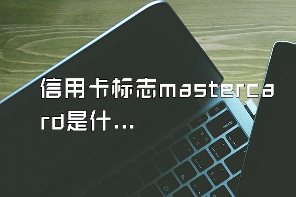 信用卡标志mastercard是什么意思？