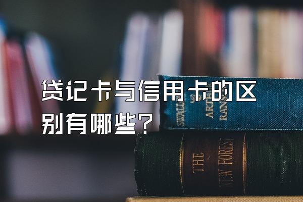 贷记卡与信用卡的区别有哪些？