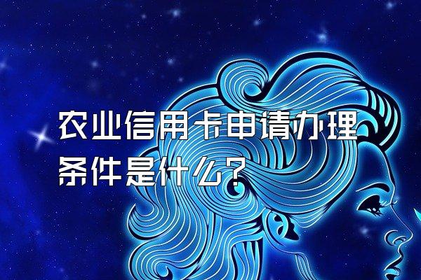 农业信用卡申请办理条件是什么？