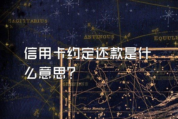 信用卡约定还款是什么意思？