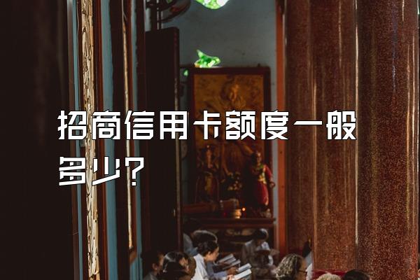 招商信用卡额度一般多少？