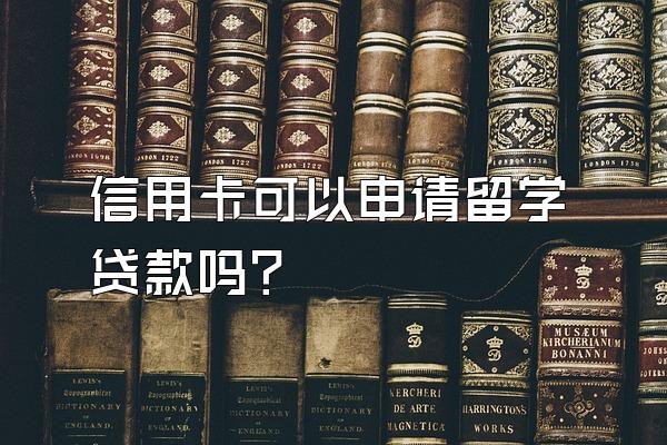 信用卡可以申请留学贷款吗？