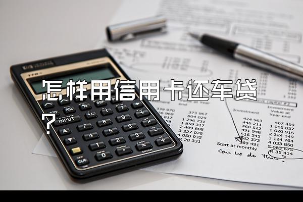 怎样用信用卡还车贷？