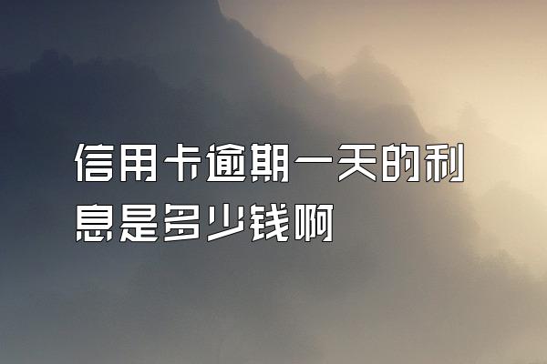 信用卡逾期一天的利息是多少钱啊
