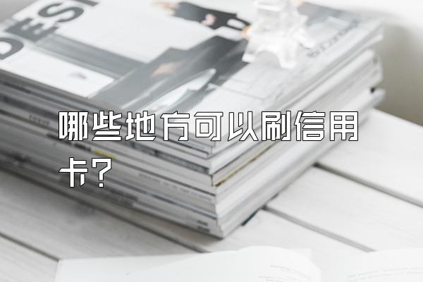 哪些地方可以刷信用卡？
