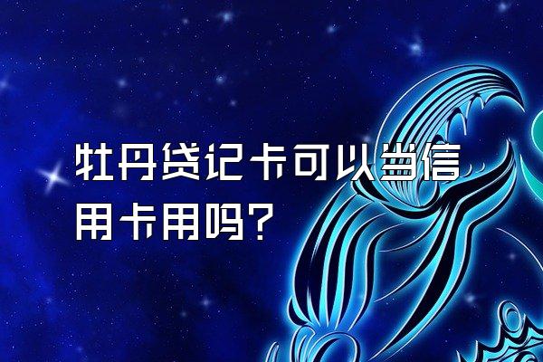 牡丹贷记卡可以当信用卡用吗？