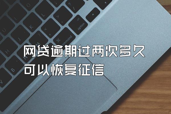 网贷逾期过两次多久可以恢复征信