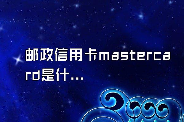 邮政信用卡mastercard是什么意思？