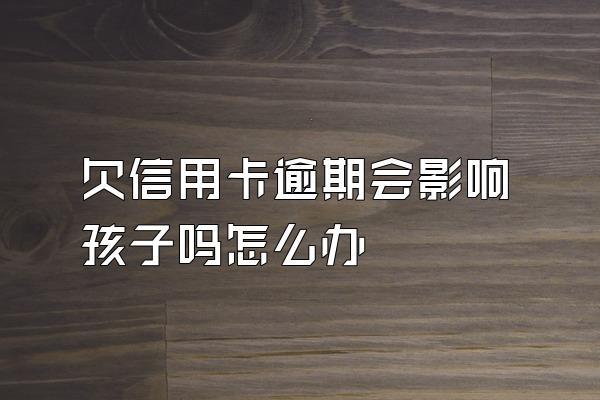 欠信用卡逾期会影响孩子吗怎么办