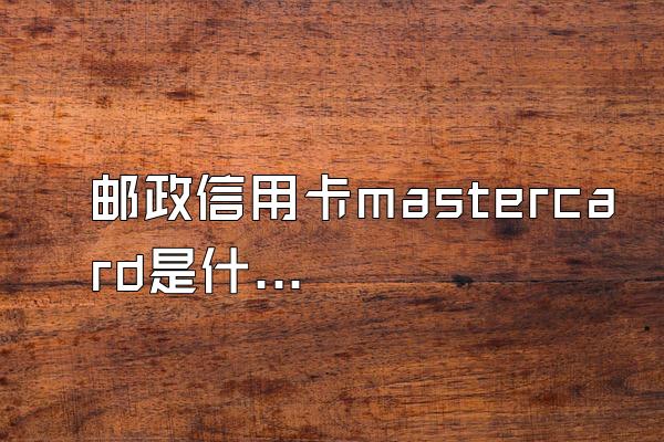 邮政信用卡mastercard是什么意思？