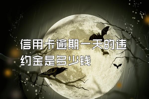 信用卡逾期一天的违约金是多少钱