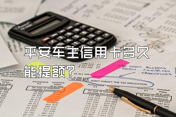 平安车主信用卡多久能提额？