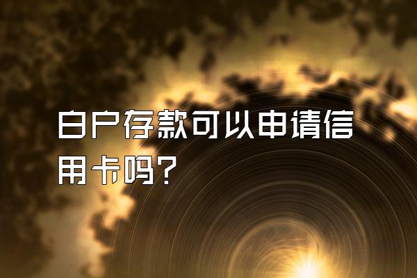 白户存款可以申请信用卡吗？
