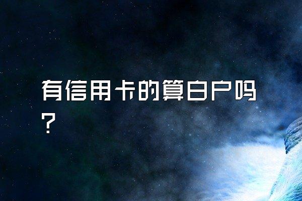 有信用卡的算白户吗？