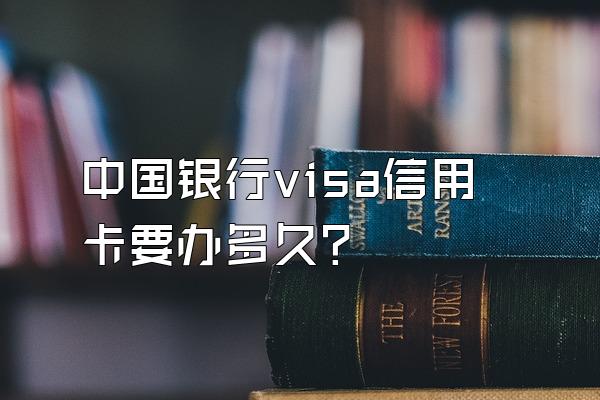 中国银行visa信用卡要办多久？