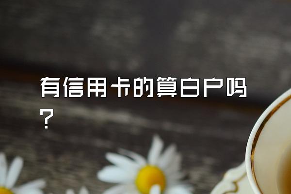 有信用卡的算白户吗？