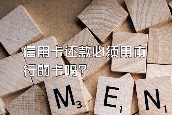 信用卡还款必须用本行的卡吗？