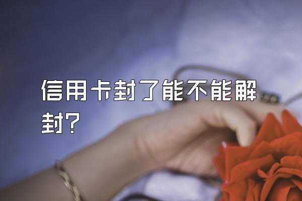 信用卡封了能不能解封？