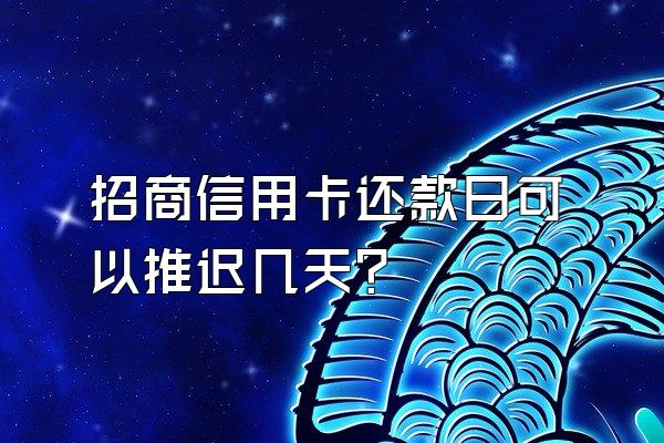 招商信用卡还款日可以推迟几天？