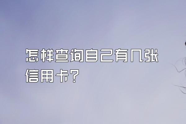 怎样查询自己有几张信用卡？