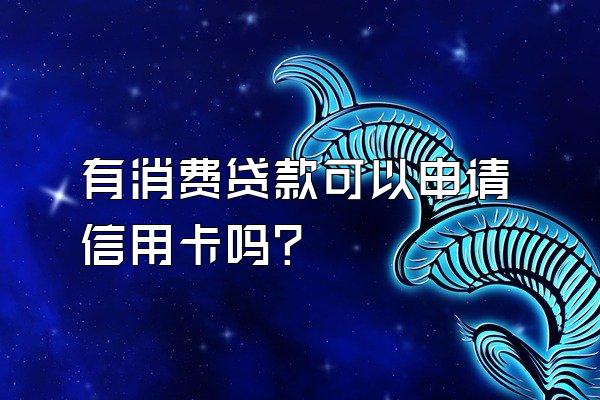 有消费贷款可以申请信用卡吗?