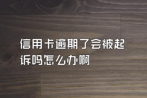 信用卡逾期了会被起诉吗怎么办啊