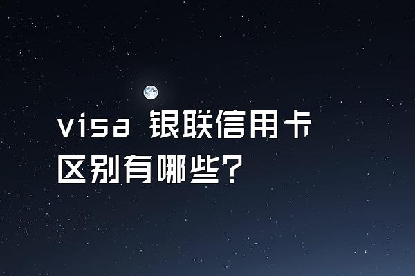 visa 银联信用卡区别有哪些？