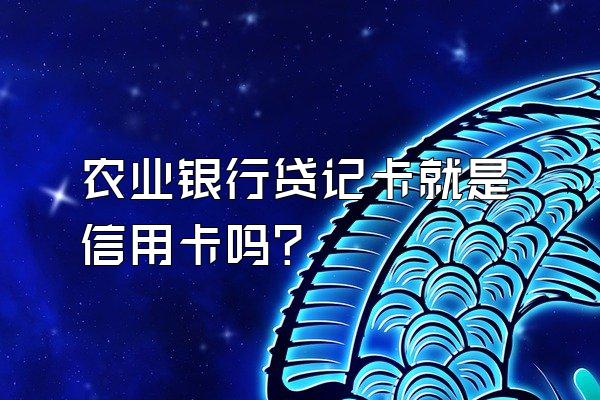 农业银行贷记卡就是信用卡吗？