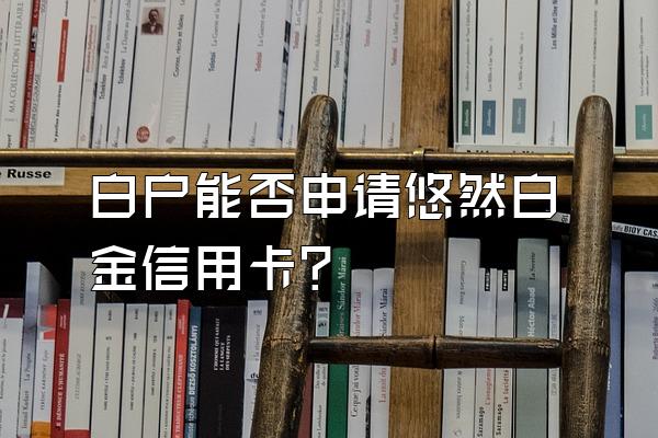 白户能否申请悠然白金信用卡？