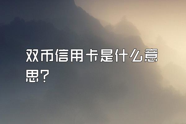 双币信用卡是什么意思？