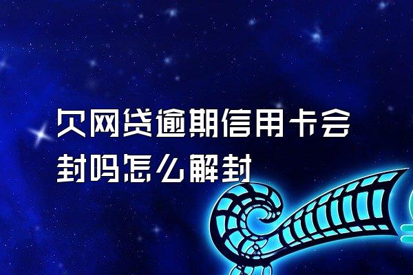 欠网贷逾期信用卡会封吗怎么解封