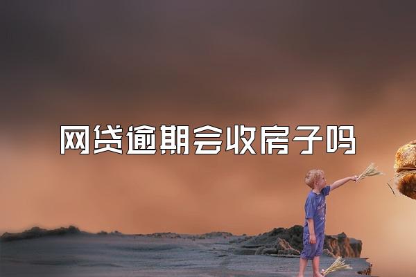 网贷逾期会收房子吗