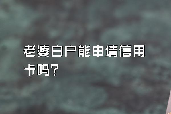 老婆白户能申请信用卡吗？