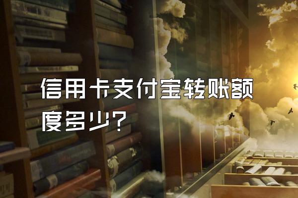 信用卡支付宝转账额度多少？