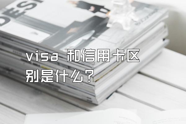 visa 和信用卡区别是什么？
