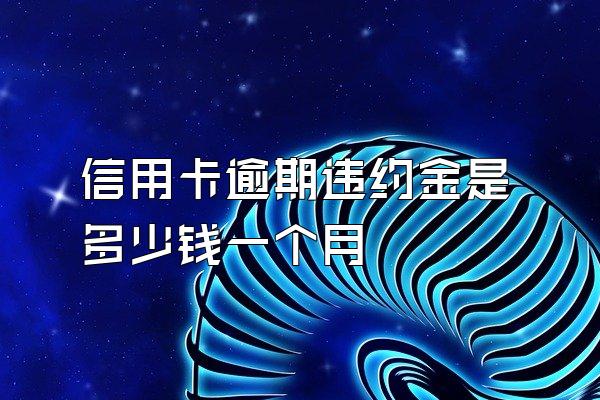 信用卡逾期违约金是多少钱一个月