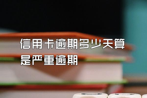 信用卡逾期多少天算是严重逾期