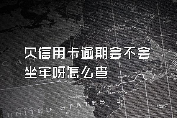 欠信用卡逾期会不会坐牢呀怎么查