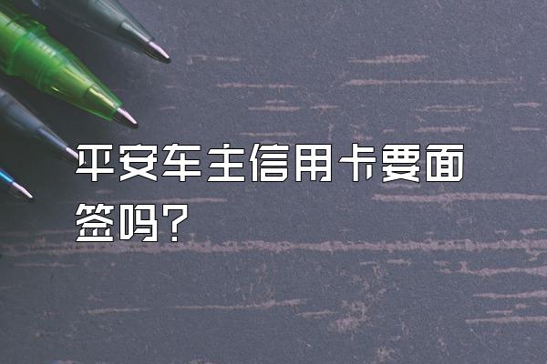 平安车主信用卡要面签吗？